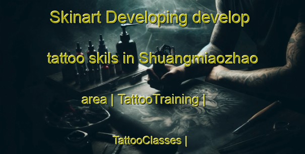 Skinart Developing develop tattoo skils in Shuangmiaozhao area | TattooTraining | TattooClasses | SkinartTraining-China